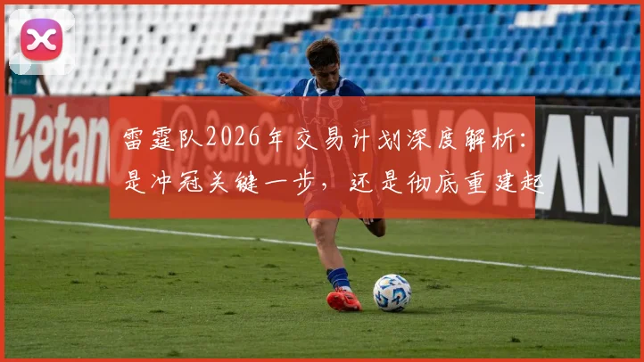 雷霆队2026年交易计划深度解析：是冲冠关键一步，还是彻底重建起点？
