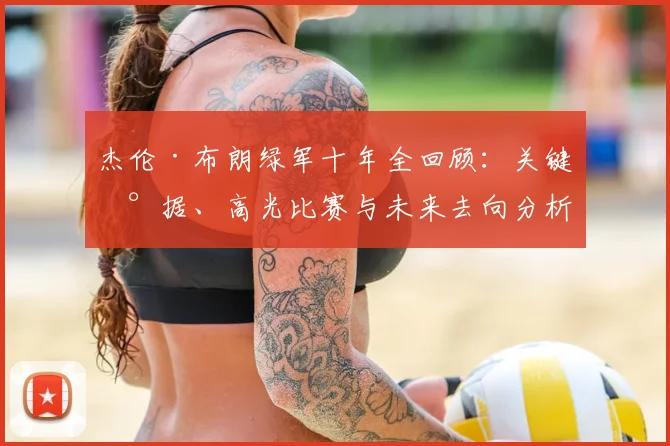 杰伦·布朗绿军十年全回顾：关键数据、高光比赛与未来去向分析
