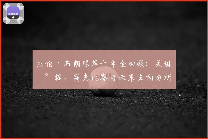 杰伦·布朗绿军十年全回顾:关键数据、高光比赛与未来去向分析