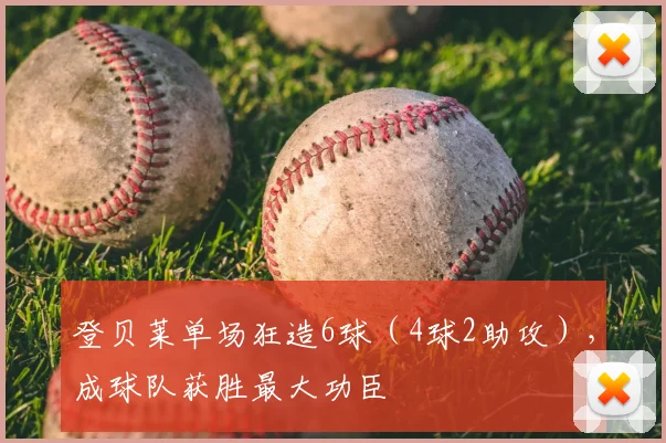 登贝莱单场狂造6球（4球2助攻），成球队获胜最大功臣