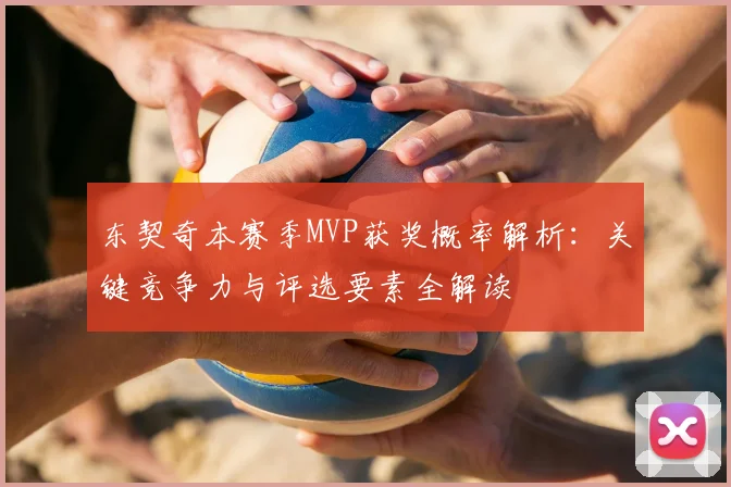 东契奇本赛季MVP获奖概率解析:关键竞争力与评选要素全解读
